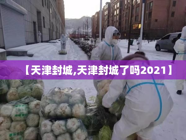 【天津封城,天津封城了吗2021】 【天津封城,天津封城了吗2021】