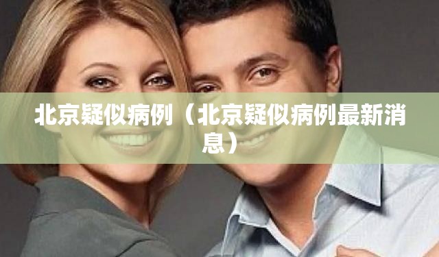 北京疑似病例（北京疑似病例最新消息）