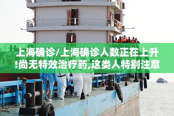 上海确诊/上海确诊人数正在上升!尚无特效治疗药,这类人特别注意 上海确诊/上海确诊人数正在上升!尚无特效治疗药,这类人特别注意