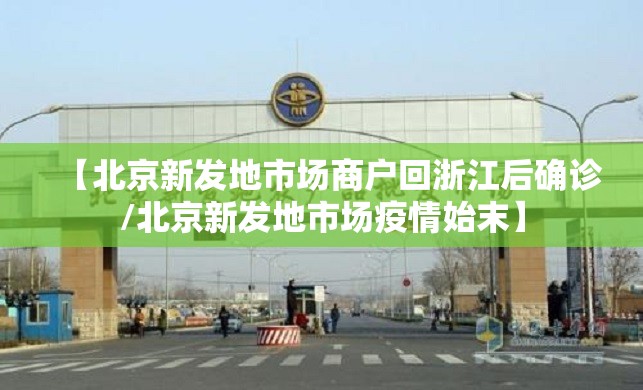 【北京新发地市场商户回浙江后确诊/北京新发地市场疫情始末】