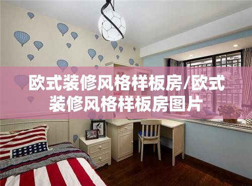 欧式装修风格样板房/欧式装修风格样板房图片