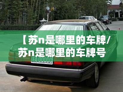 【苏n是哪里的车牌/苏n是哪里的车牌号码】