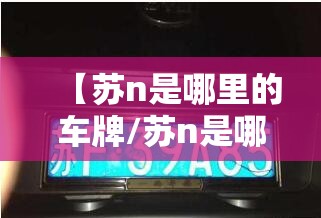 【苏n是哪里的车牌/苏n是哪里的车牌号码】