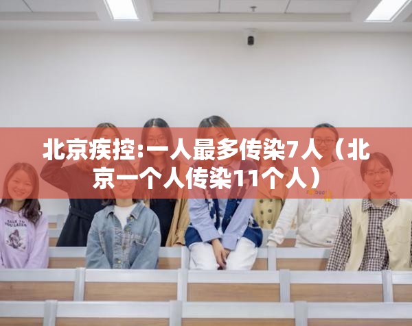 北京疾控:一人最多传染7人（北京一个人传染11个人）