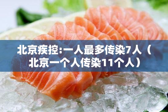 北京疾控:一人最多传染7人（北京一个人传染11个人）
