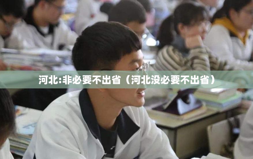 河北:非必要不出省(河北没必要不出省) 河北:非必要不出省(河北没必要不出省)