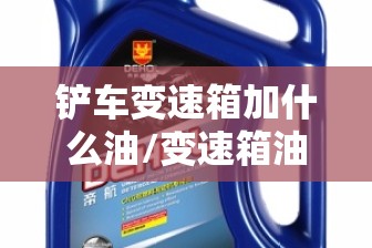 铲车变速箱加什么油/变速箱油 铲车变速箱加什么油/变速箱油