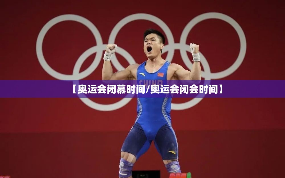 【奥运会闭慕时间/奥运会闭会时间】 【奥运会闭慕时间/奥运会闭会时间】