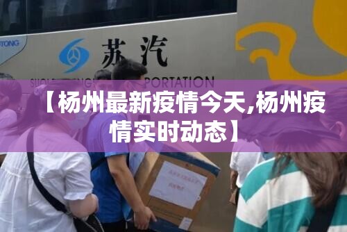【杨州最新疫情今天,杨州疫情实时动态】 【杨州最新疫情今天,杨州疫情实时动态】