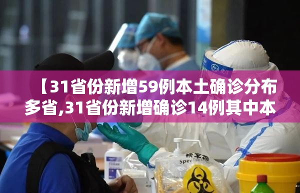 【31省份新增59例本土确诊分布多省,31省份新增确诊14例其中本土9例】 【31省份新增59例本土确诊分布多省,31省份新增确诊14例其中本土9例】