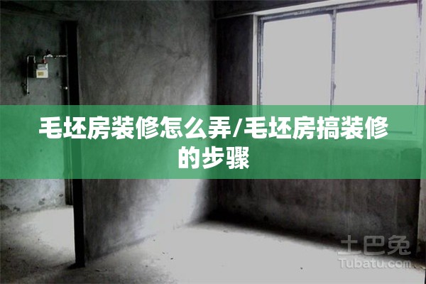 毛坯房装修怎么弄/毛坯房搞装修的步骤 毛坯房装修怎么弄/毛坯房搞装修的步骤