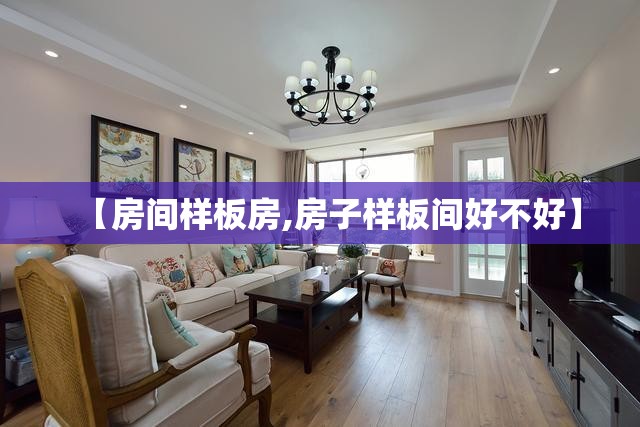 【房间样板房,房子样板间好不好】 【房间样板房,房子样板间好不好】