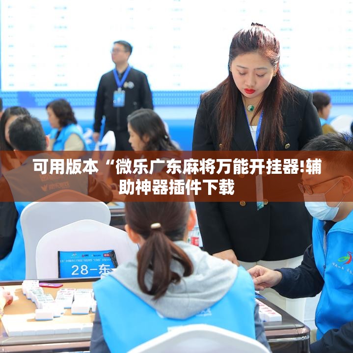 可用版本“微乐广东麻将万能开挂器!辅助神器插件下载 可用版本“微乐广东麻将万能开挂器!辅助神器插件下载
