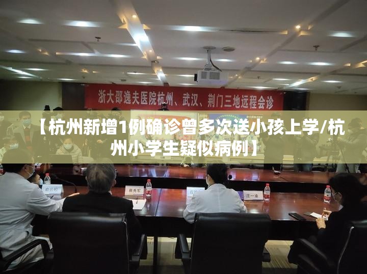 【杭州新增1例确诊曾多次送小孩上学/杭州小学生疑似病例】 【杭州新增1例确诊曾多次送小孩上学/杭州小学生疑似病例】