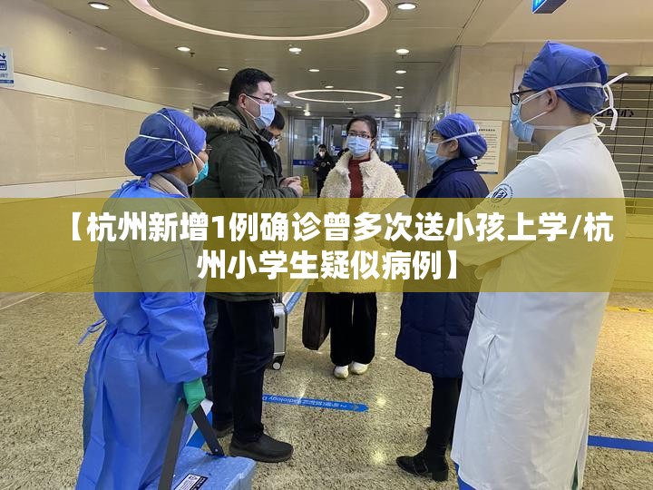 【杭州新增1例确诊曾多次送小孩上学/杭州小学生疑似病例】 【杭州新增1例确诊曾多次送小孩上学/杭州小学生疑似病例】