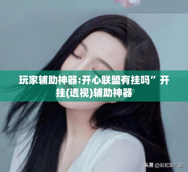 玩家辅助神器:开心联盟有挂吗	”开挂(透视)辅助神器