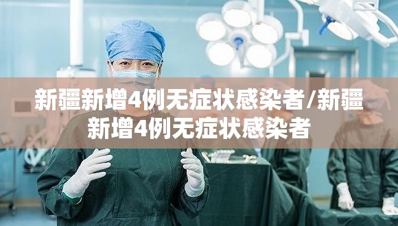 新疆新增4例无症状感染者/新疆新增4例无症状感染者 新疆新增4例无症状感染者/新疆新增4例无症状感染者