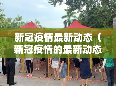 新冠疫情最新动态（新冠疫情的最新动态）