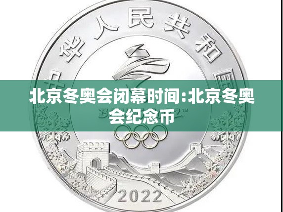 北京冬奥会闭幕时间:北京冬奥会纪念币