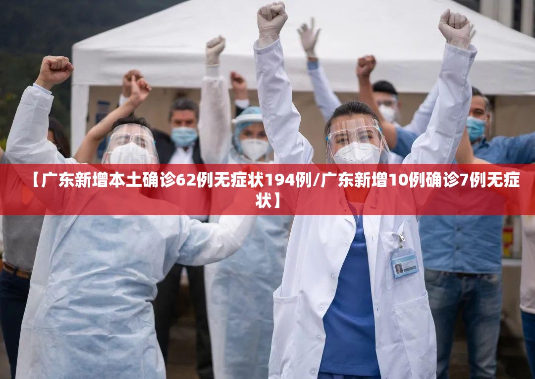 【广东新增本土确诊62例无症状194例/广东新增10例确诊7例无症状】