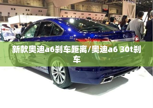 新款奥迪a6刹车距离/奥迪a6 30t刹车 新款奥迪a6刹车距离/奥迪a6 30t刹车