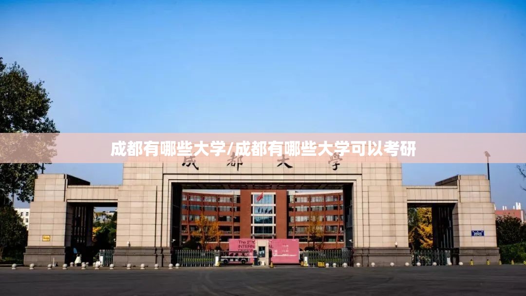 成都有哪些大学/成都有哪些大学可以考研 成都有哪些大学/成都有哪些大学可以考研