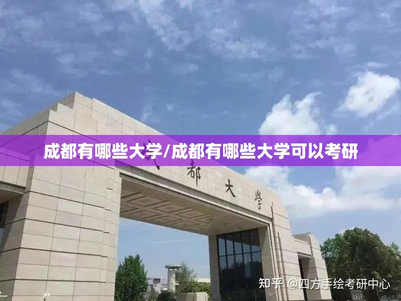 成都有哪些大学/成都有哪些大学可以考研 成都有哪些大学/成都有哪些大学可以考研