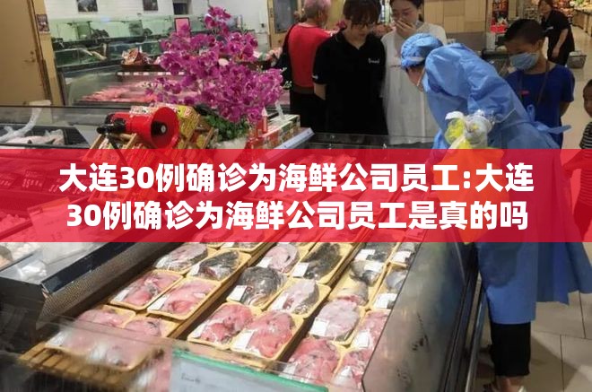 大连30例确诊为海鲜公司员工:大连30例确诊为海鲜公司员工是真的吗