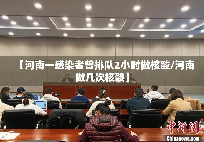 【河南一感染者曾排队2小时做核酸/河南做几次核酸】 【河南一感染者曾排队2小时做核酸/河南做几次核酸】
