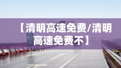 【清明高速免费/清明高速免费不】 【清明高速免费/清明高速免费不】