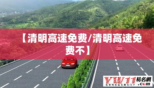 【清明高速免费/清明高速免费不】 【清明高速免费/清明高速免费不】