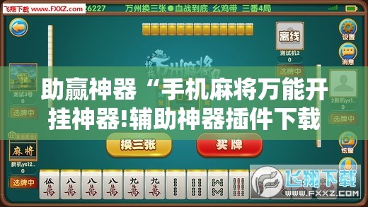 助赢神器“手机麻将万能开挂神器!辅助神器插件下载 助赢神器“手机麻将万能开挂神器!辅助神器插件下载