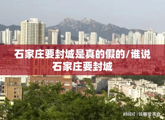 石家庄要封城是真的假的/谁说石家庄要封城 石家庄要封城是真的假的/谁说石家庄要封城