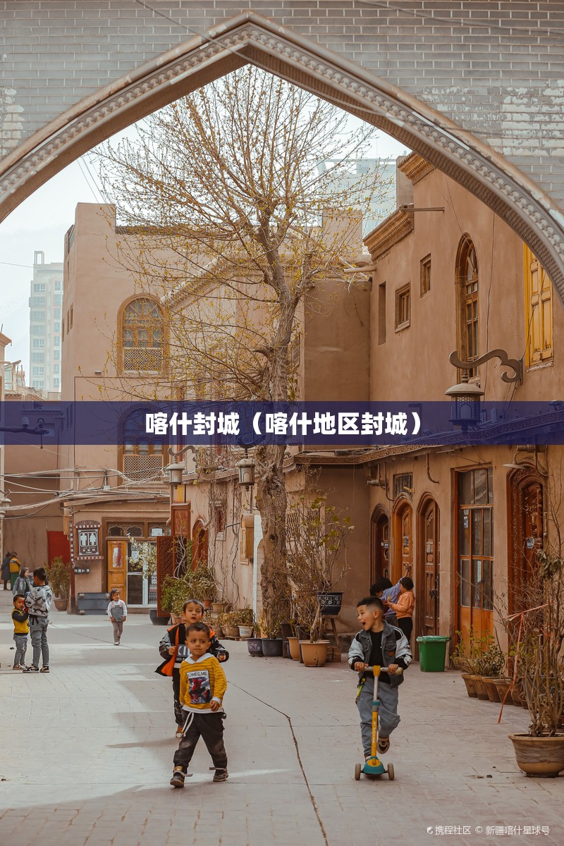 喀什封城(喀什地区封城) 喀什封城(喀什地区封城)