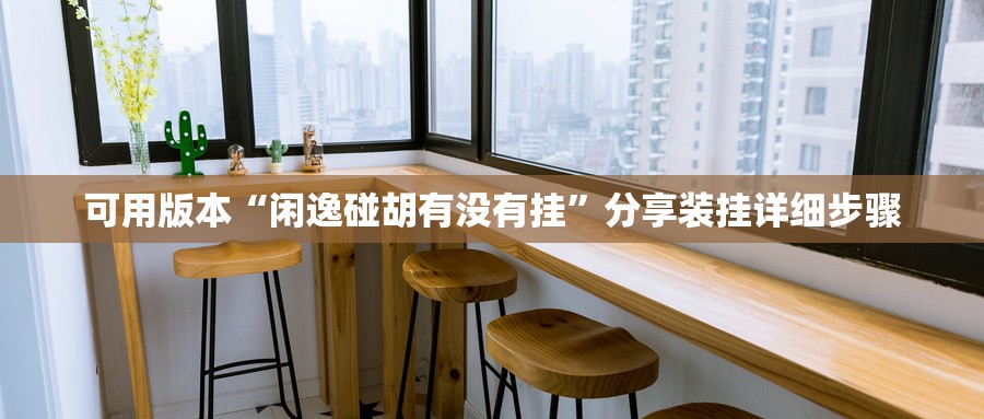 可用版本“闲逸碰胡有没有挂”分享装挂详细步骤