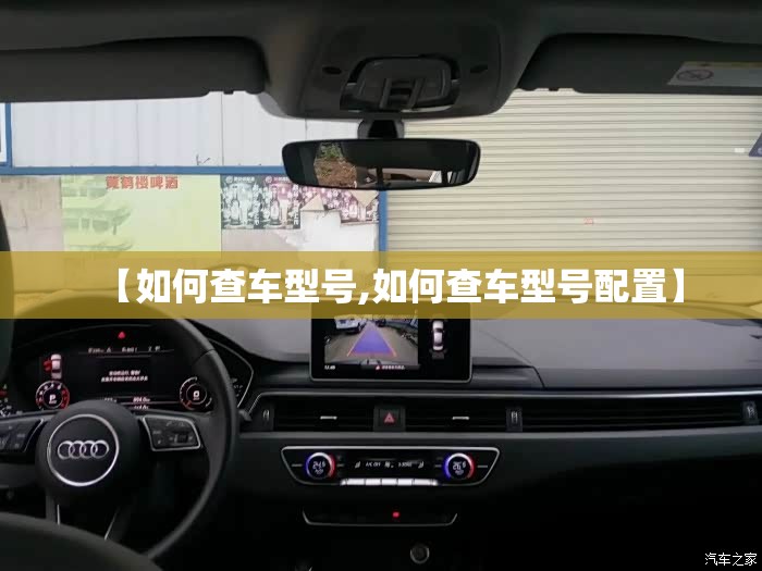 【如何查车型号,如何查车型号配置】 【如何查车型号,如何查车型号配置】