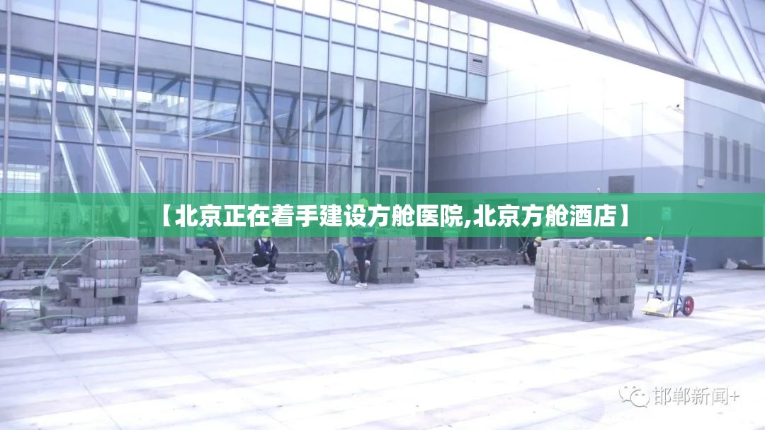 【北京正在着手建设方舱医院,北京方舱酒店】