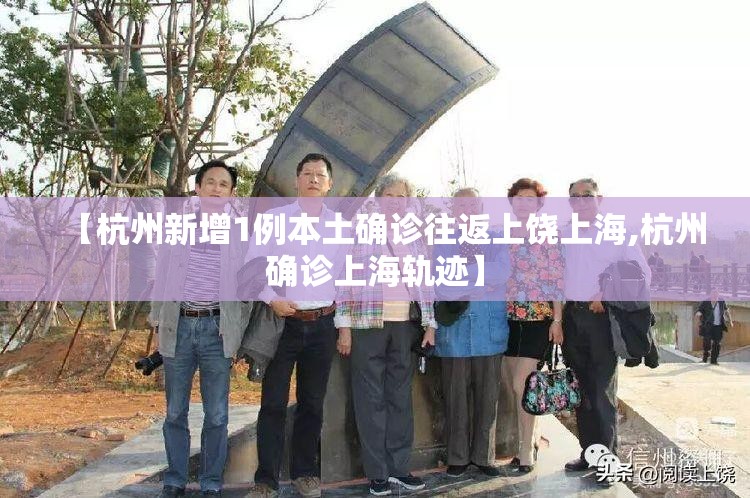 【杭州新增1例本土确诊往返上饶上海,杭州确诊上海轨迹】 【杭州新增1例本土确诊往返上饶上海,杭州确诊上海轨迹】