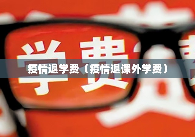 疫情退学费(疫情退课外学费) 疫情退学费(疫情退课外学费)