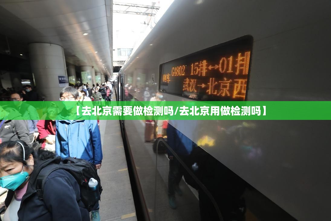 【去北京需要做检测吗/去北京用做检测吗】