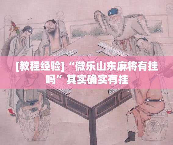 [教程经验]“微乐山东麻将有挂吗”其实确实有挂