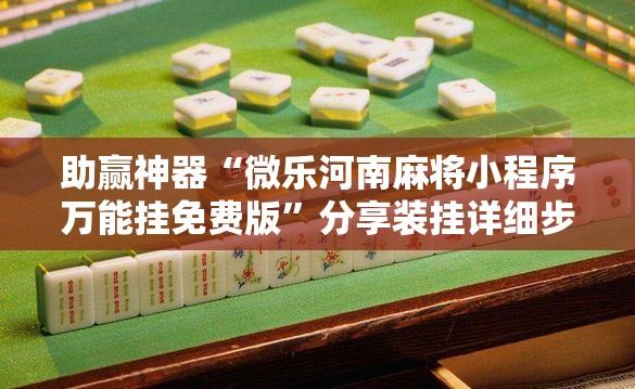 助赢神器“微乐河南麻将小程序万能挂免费版”分享装挂详细步骤