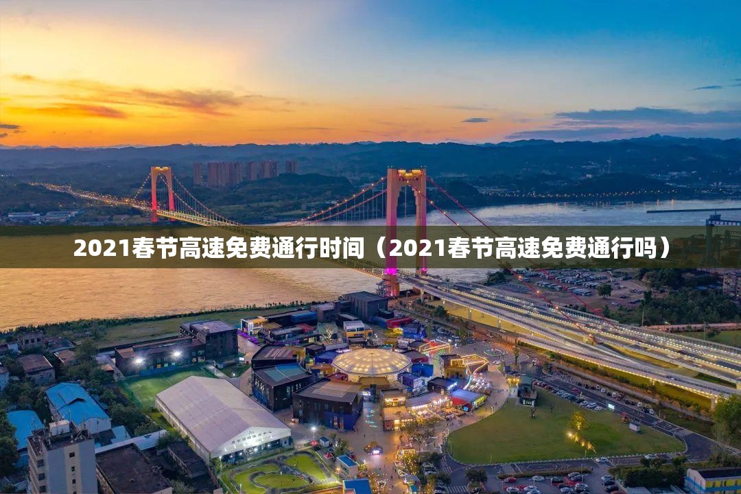 2021春节高速免费通行时间(2021春节高速免费通行吗) 2021春节高速免费通行时间(2021春节高速免费通行吗)
