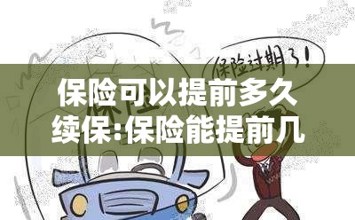 保险可以提前多久续保:保险能提前几个月交 保险可以提前多久续保:保险能提前几个月交