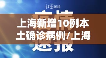 上海新增10例本土确诊病例/上海新增1例本土疑似病例 上海新增10例本土确诊病例/上海新增1例本土疑似病例