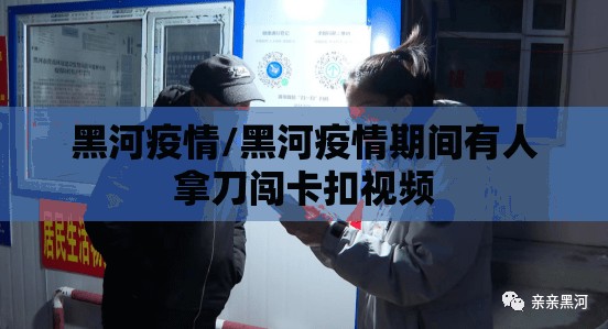 黑河疫情/黑河疫情期间有人拿刀闯卡扣视频 黑河疫情/黑河疫情期间有人拿刀闯卡扣视频