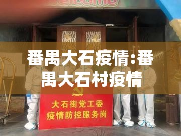 番禺大石疫情:番禺大石村疫情 番禺大石疫情:番禺大石村疫情