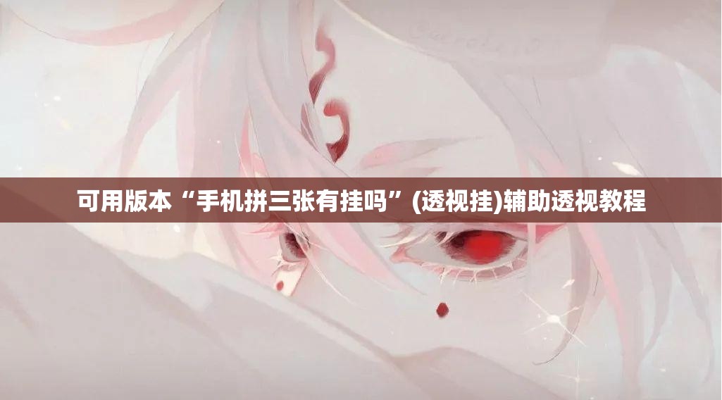 可用版本“手机拼三张有挂吗	”(透视挂)辅助透视教程