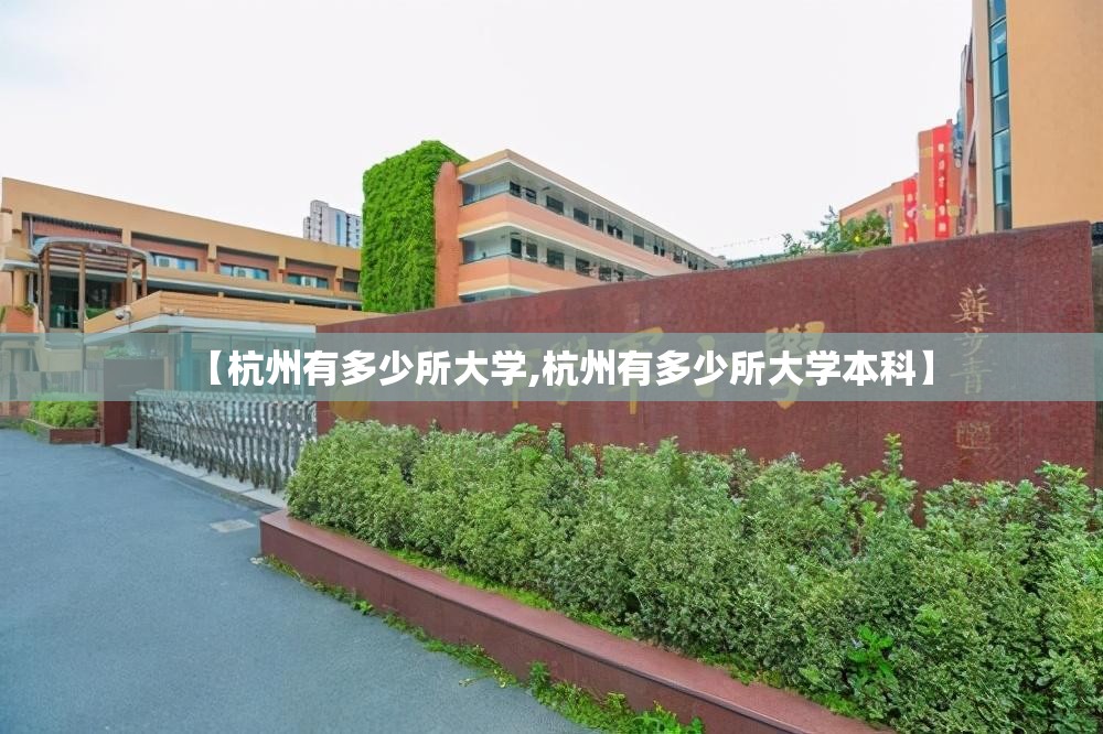 【杭州有多少所大学,杭州有多少所大学本科】 【杭州有多少所大学,杭州有多少所大学本科】