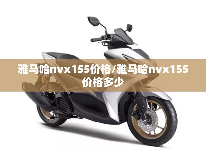 雅马哈nvx155价格/雅马哈nvx155价格多少 雅马哈nvx155价格/雅马哈nvx155价格多少